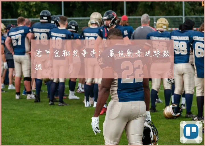 意甲金靴奖争夺:最佳射手进球数据