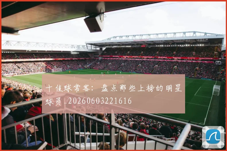 十佳球常客:盘点那些上榜的明星球员_20260603221616