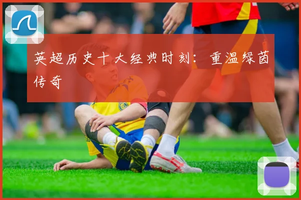 英超历史十大经典时刻:重温绿茵传奇