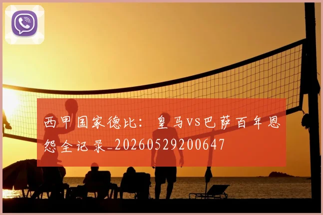 西甲国家德比:皇马vs巴萨百年恩怨全记录_20260529200647
