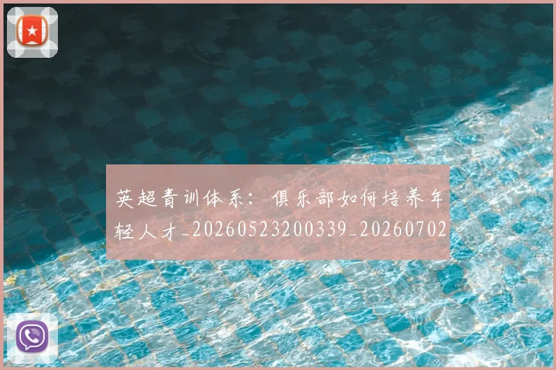 英超青训体系:俱乐部如何培养年轻人才_20260523200339_20260702175208
