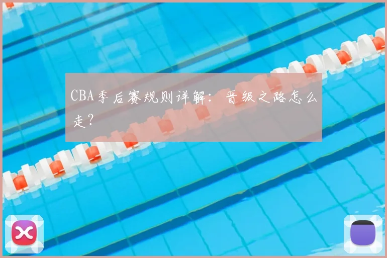 CBA季后赛规则详解：晋级之路怎么走？