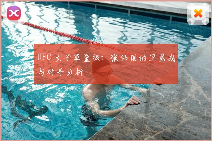UFC 女子草量级:张伟丽的卫冕战与对手分析