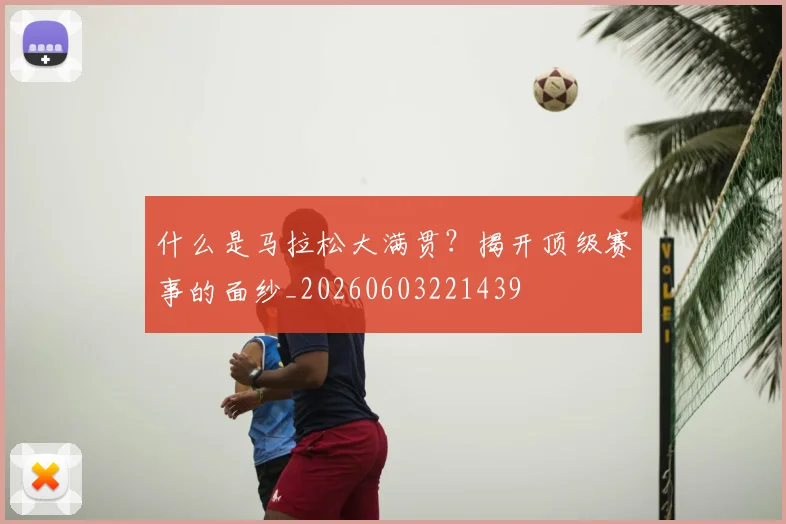 什么是马拉松大满贯？揭开顶级赛事的面纱_20260603221439