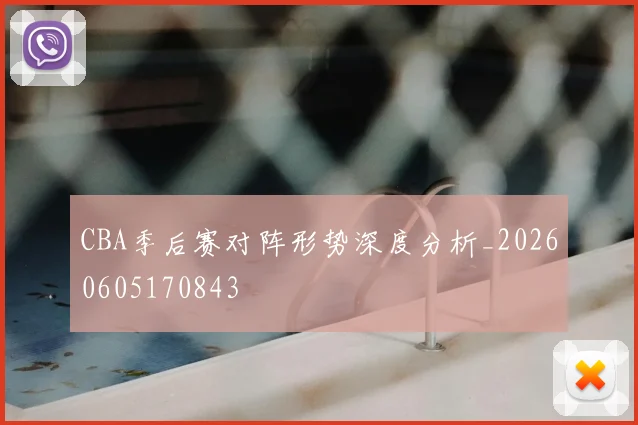 CBA季后赛对阵形势深度分析_20260605170843