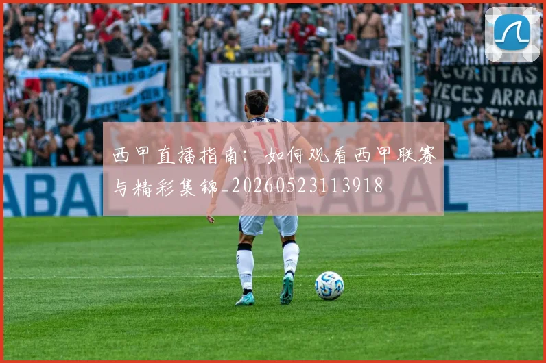 西甲直播指南:如何观看西甲联赛与精彩集锦_20260523113918