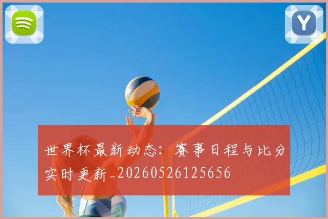 世界杯最新动态：赛事日程与比分实时更新_20260526125656