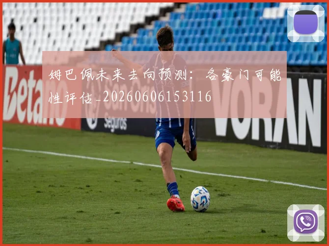 姆巴佩未来去向预测：各豪门可能性评估_20260606153116