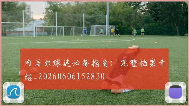 内马尔球迷必备指南：完整档案介绍_20260606152830