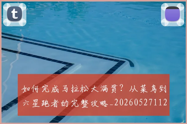 如何完成马拉松大满贯?从菜鸟到六星跑者的完整攻略_20260527112058