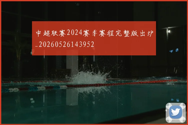 中超联赛2024赛季赛程完整版出炉_20260526143952