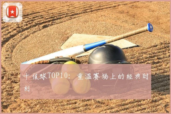 十佳球TOP10:重温赛场上的经典时刻