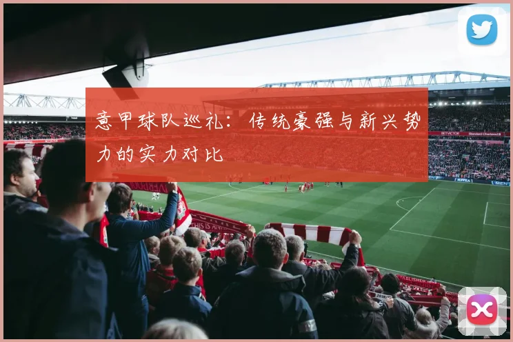 意甲球队巡礼：传统豪强与新兴势力的实力对比