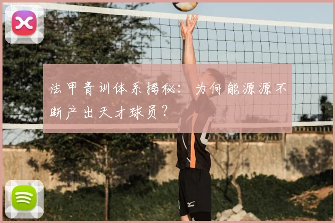 法甲青训体系揭秘：为何能源源不断产出天才球员？