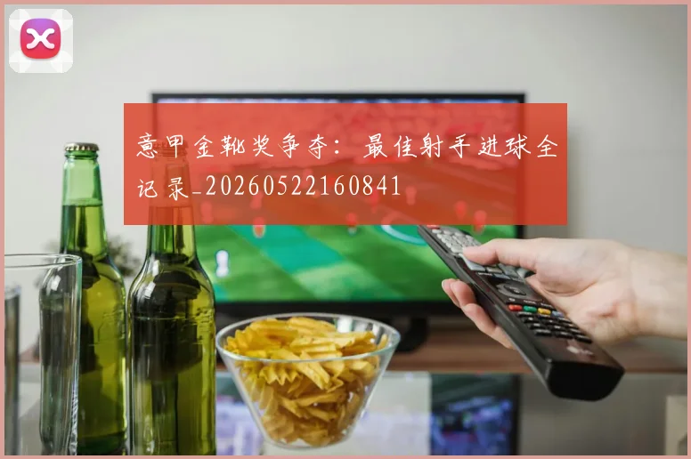 意甲金靴奖争夺:最佳射手进球全记录_20260522160841