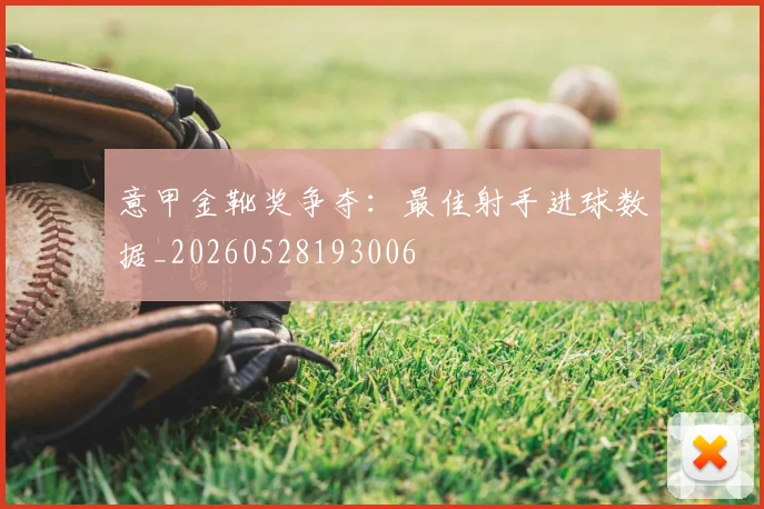 意甲金靴奖争夺:最佳射手进球数据_20260528193006