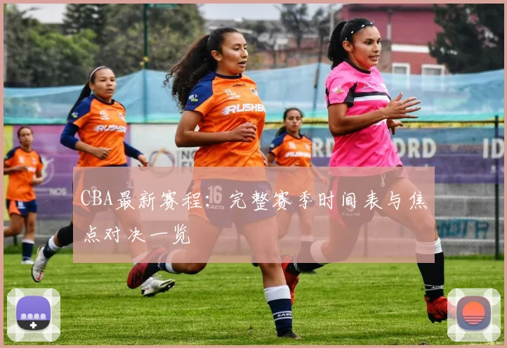 CBA最新赛程:完整赛季时间表与焦点对决一览