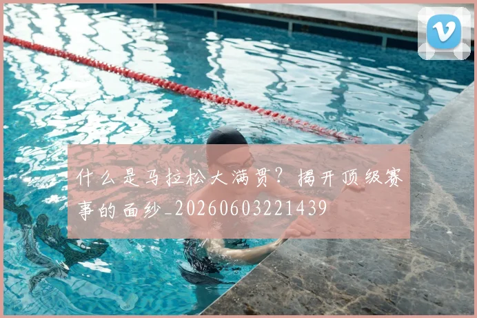 什么是马拉松大满贯？揭开顶级赛事的面纱_20260603221439