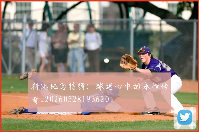 科比纪念特辑:球迷心中的永恒传奇_20260528193620