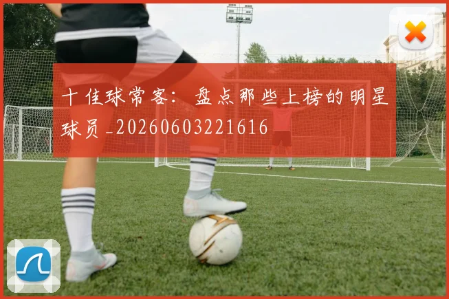 十佳球常客:盘点那些上榜的明星球员_20260603221616
