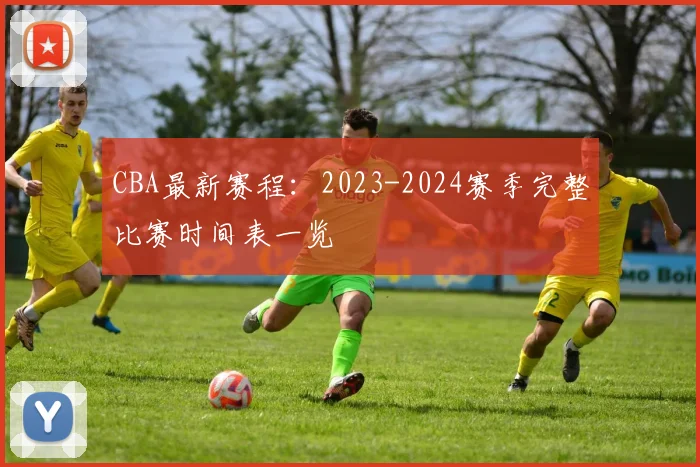 CBA最新赛程：2023-2024赛季完整比赛时间表一览
