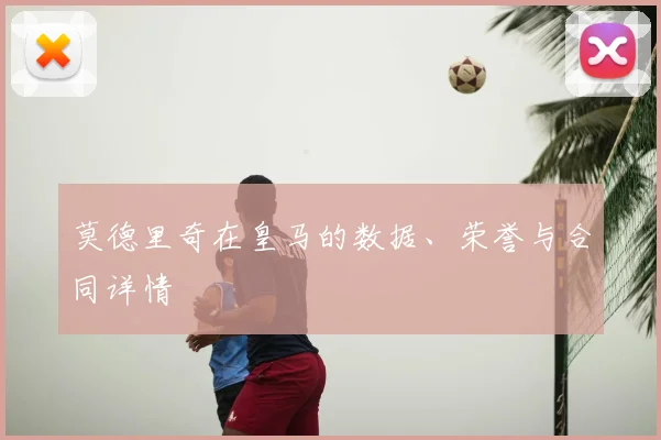 莫德里奇在皇马的数据、荣誉与合同详情
