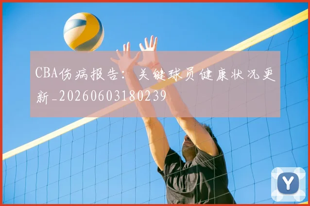 CBA伤病报告：关键球员健康状况更新_20260603180239