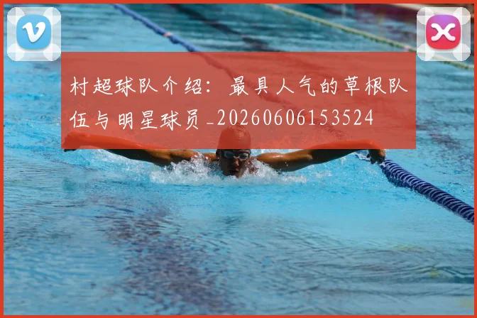 村超球队介绍：最具人气的草根队伍与明星球员_20260606153524