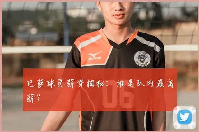 巴萨球员薪资揭秘:谁是队内最高薪?