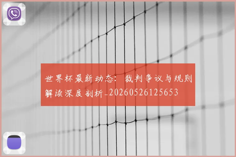 世界杯最新动态：裁判争议与规则解读深度剖析_20260526125653