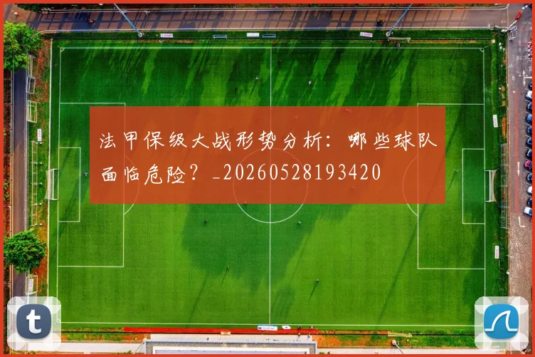 法甲保级大战形势分析:哪些球队面临危险?_20260528193420